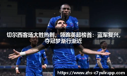 切尔西客场大胜热刺，领跑英超榜首：蓝军复兴，夺冠梦渐行渐近