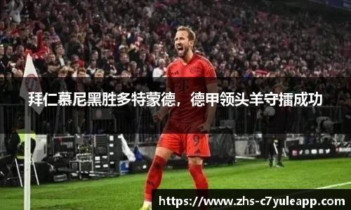 拜仁慕尼黑胜多特蒙德,德甲领头羊守擂成功