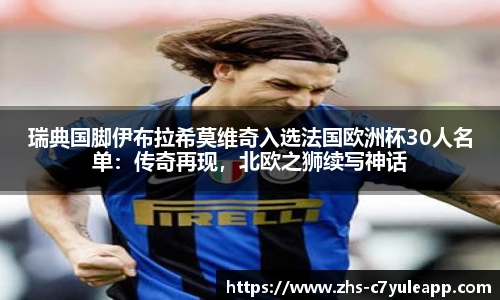 瑞典国脚伊布拉希莫维奇入选法国欧洲杯30人名单：传奇再现，北欧之狮续写神话