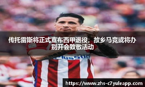 传托雷斯将正式宣布西甲退役,故乡马竞或将办别开会致敬活动