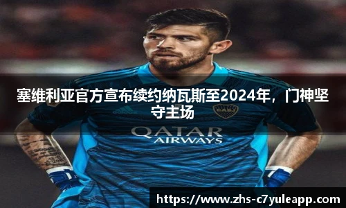 塞维利亚官方宣布续约纳瓦斯至2024年,门神坚守主场