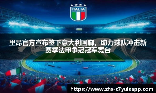 里昂官方宣布签下意大利国脚，助力球队冲击新赛季法甲争冠冠军舞台