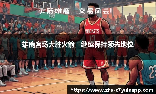 雄鹿客场大胜火箭，继续保持领先地位