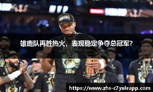 雄鹿队再胜热火,表现稳定争夺总冠军?