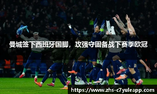 曼城签下西班牙国脚,攻强守固备战下赛季欧冠