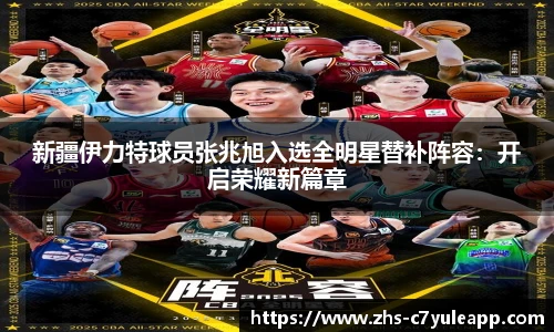 新疆伊力特球员张兆旭入选全明星替补阵容:开启荣耀新篇章