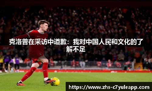 克洛普在采访中道歉:我对中国人民和文化的了解不足