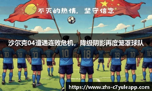 沙尔克04遭遇连败危机，降级阴影再度笼罩球队