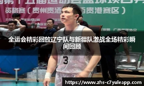 全运会精彩回放辽宁队与新疆队激战全场精彩瞬间回顾