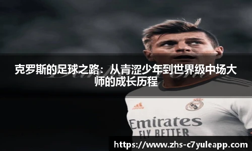 克罗斯的足球之路:从青涩少年到世界级中场大师的成长历程