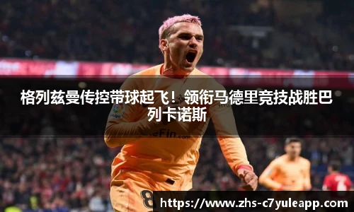 格列兹曼传控带球起飞!领衔马德里竞技战胜巴列卡诺斯
