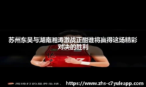 苏州东吴与湖南湘涛激战正酣谁将赢得这场精彩对决的胜利