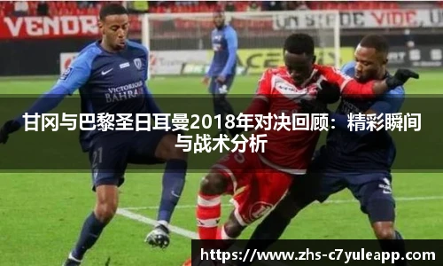 甘冈与巴黎圣日耳曼2018年对决回顾:精彩瞬间与战术分析