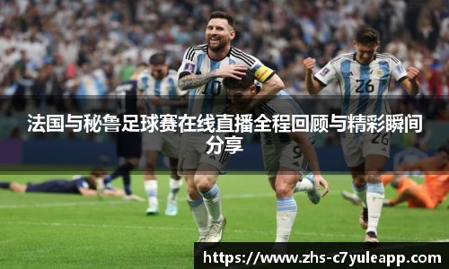 法国与秘鲁足球赛在线直播全程回顾与精彩瞬间分享