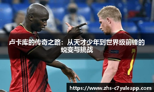 卢卡库的传奇之路：从天才少年到世界级前锋的蜕变与挑战