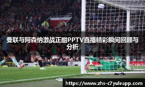 曼联与阿森纳激战正酣PPTV直播精彩瞬间回顾与分析