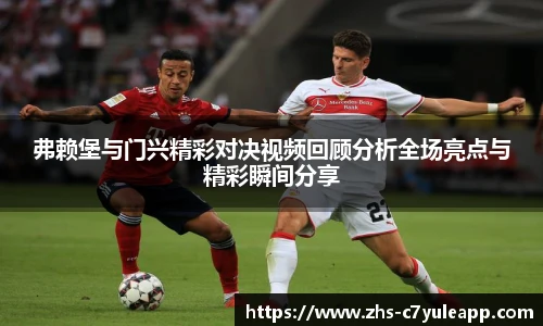 弗赖堡与门兴精彩对决视频回顾分析全场亮点与精彩瞬间分享